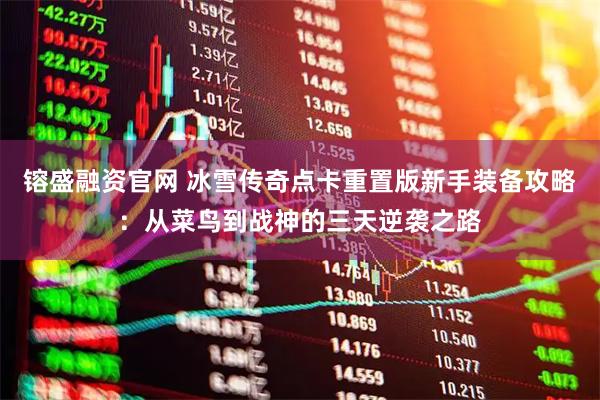 镕盛融资官网 冰雪传奇点卡重置版新手装备攻略：从菜鸟到战神的三天逆袭之路