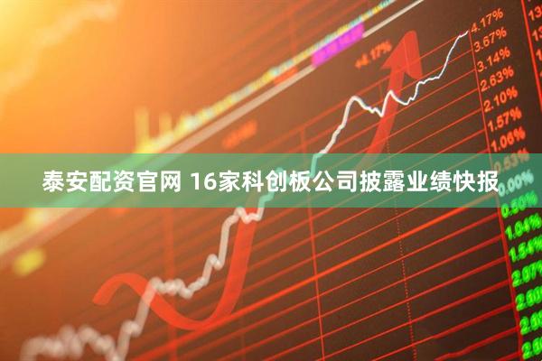 泰安配资官网 16家科创板公司披露业绩快报