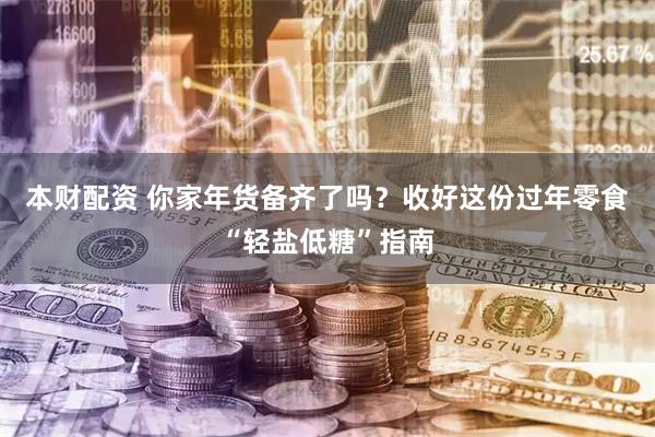 本财配资 你家年货备齐了吗？收好这份过年零食“轻盐低糖”指南